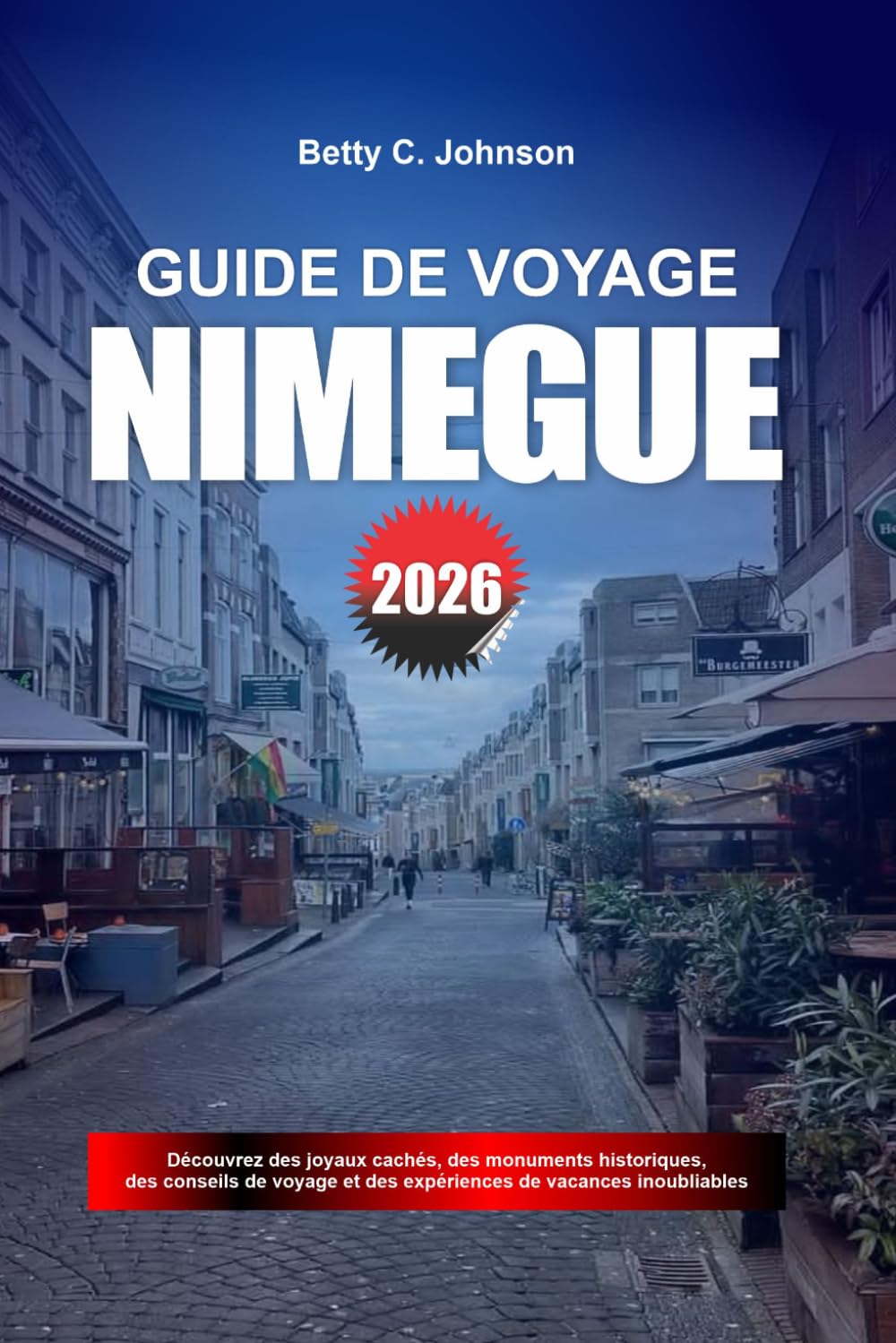 GUIDE DE VOYAGE NIMÈGUE 2026: Découvrez des joyaux cachés, des monuments historiques, des conseils de voyage et des vacances inoubliables