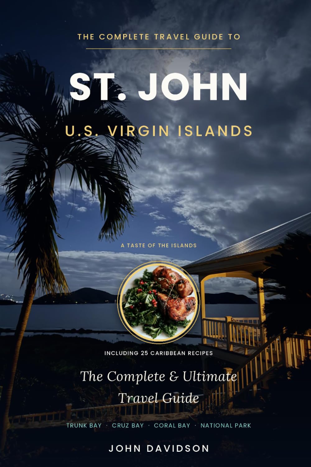 ST. JOHN U.S. Virgin Islands: The Complete & Ultimate Travel Guide + 25 Caribbean Recipes: Beaches, hidden coves, hikes, local flavor, and the art of island living