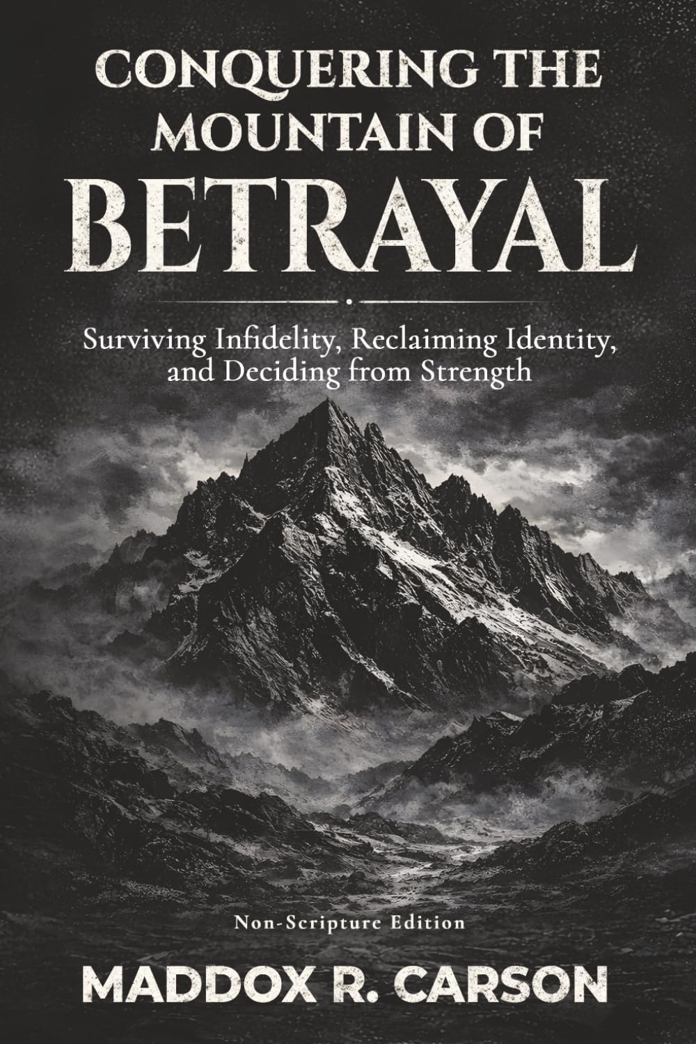 Conquering the Mountain of Betrayal: Surviving Infidelity, Reclaiming Identity, and Deciding from Strength (Non-Scripture Edition)