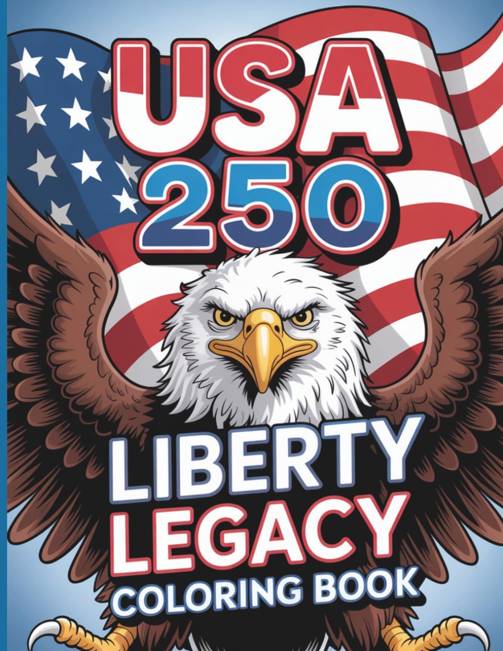 USA 250 Liberty Legacy Coloring Book for Kids and Adults: Patriotic Eagles, American Symbols & Creative Fun to Celebrate 250 Years of Freedom
