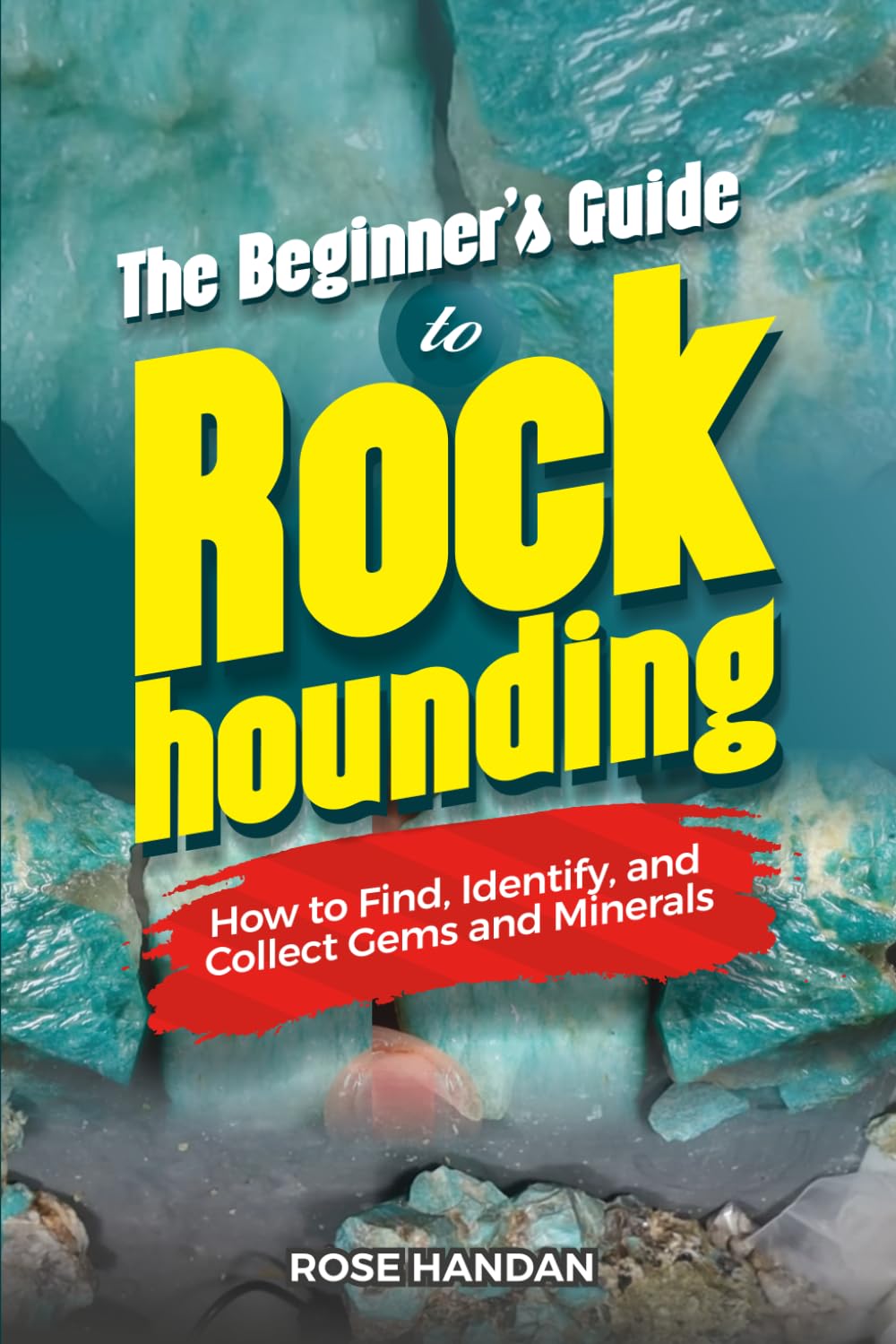 The Beginner’s Guide to Rockhounding: How to Find, Identify, and Collect Gems and Minerals