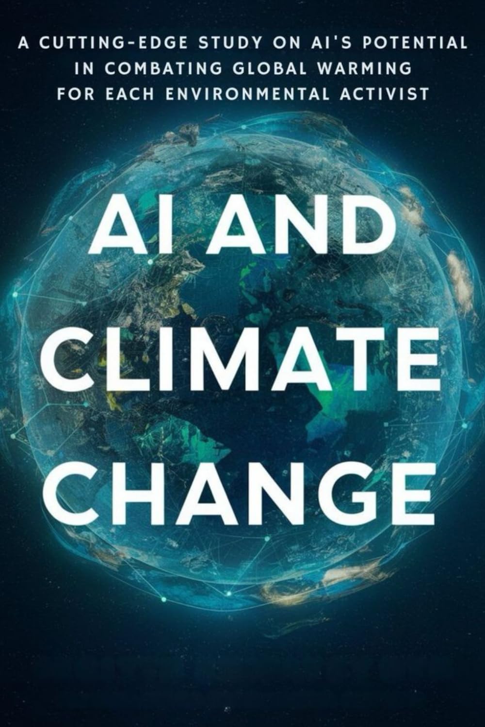AI and Climate Change: A Cutting-Edge Study on AI's Potential in Combating Global Warming for Each Environmental Activist