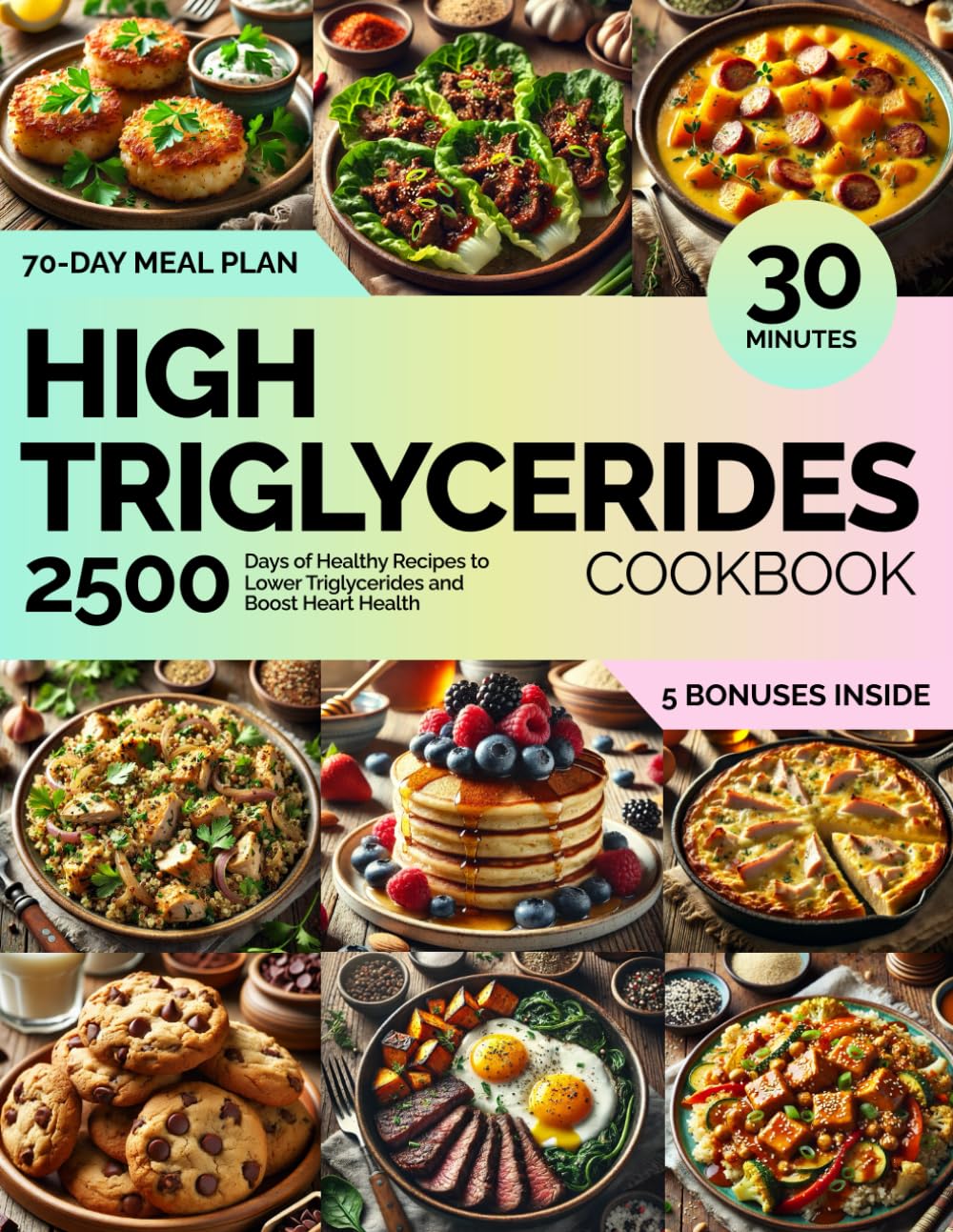 The Ultimate High Triglyceride Diet Cookbook for Beginners: 2500 Days of Healthy Recipes to Lower Triglycerides and Boost Heart Health: 30-Minute