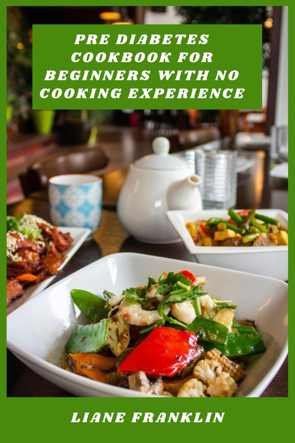 Pre Diabetes Cookbook for Beginners With No Cooking Experience: Straightforward meals and clear instructions to help you eat well and manage pre diabetes with ease