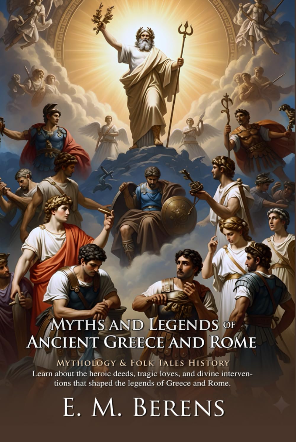 Myths and Legends of Ancient Greece and Rome: Classical Myths and Legends for Modern Readers: Discover Greek Gods, Roman Myths, and Legendary Stories - Illustrated Edition with Author Biography