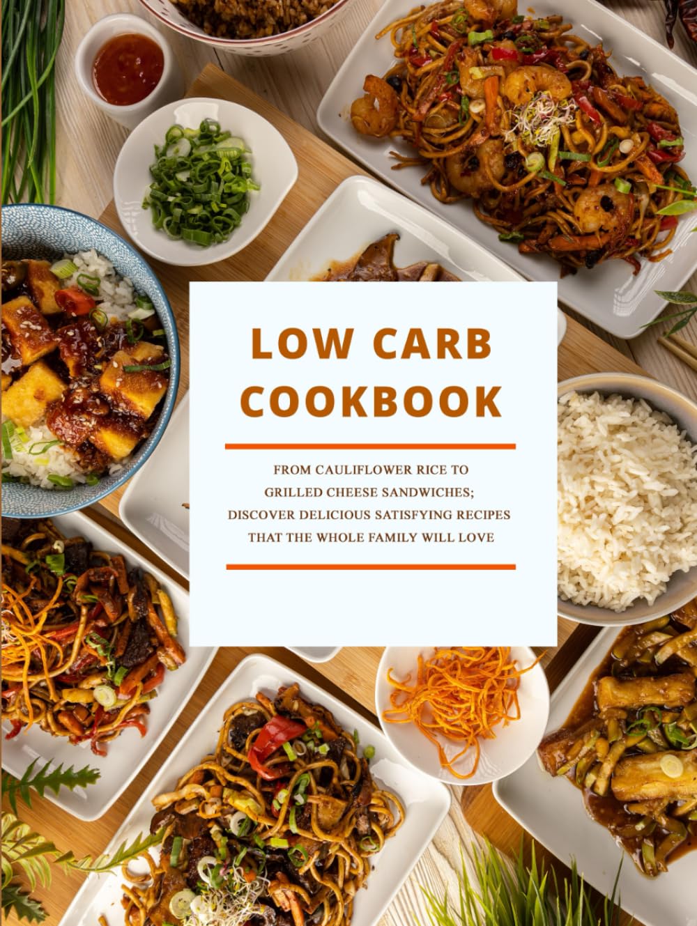 Low Carb Cookbook: From Cauliflower Rice to Grilled Cheese Sandwiches; Discover Delicious Satisfying Recipes That the Whole Family Will Love