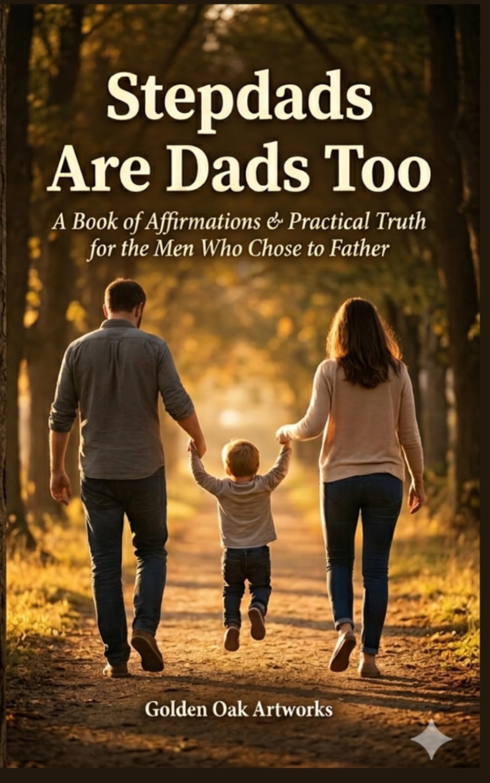 Stepdads are Dads Too: A Book of Affirmations & Practical Truth for the Men Who Chose to Father
