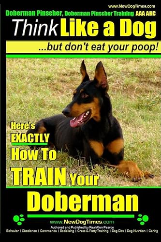 Doberman Pinscher Training AAA Akc Think Like a Dog, but Don t Eat Your Poop!: Doberman Pinscher Breed Expert Training. Here s Exactly How to Train ... Pinscher, Doberman Pinscher Training AAA Akc)