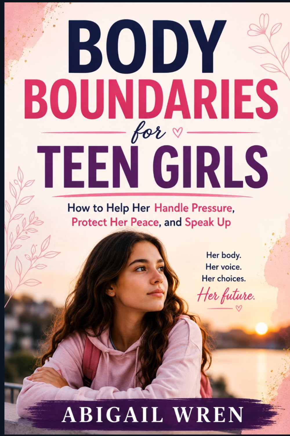 Body Boundaries for Teen Girls: How to Help Her Handle Pressure, Protect Her Peace, and Speak Up