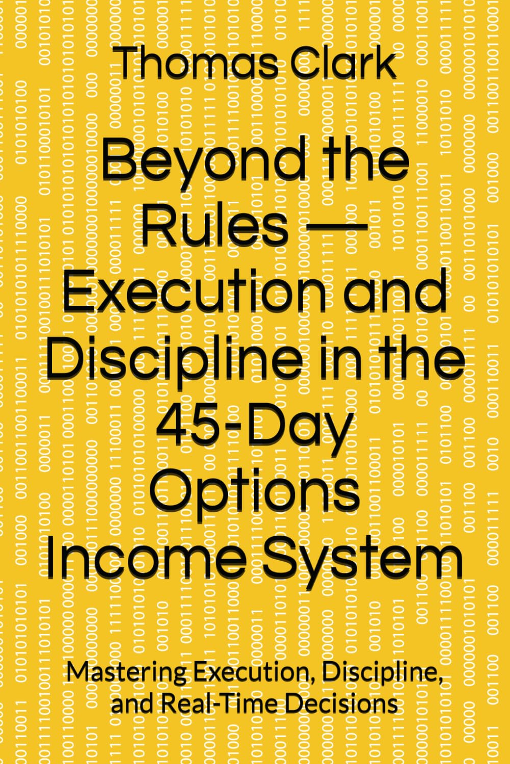 Beyond the Rules — Execution and Discipline in the 45-Day Options Income System: Mastering Execution, Discipline, and Real-Time Decisions