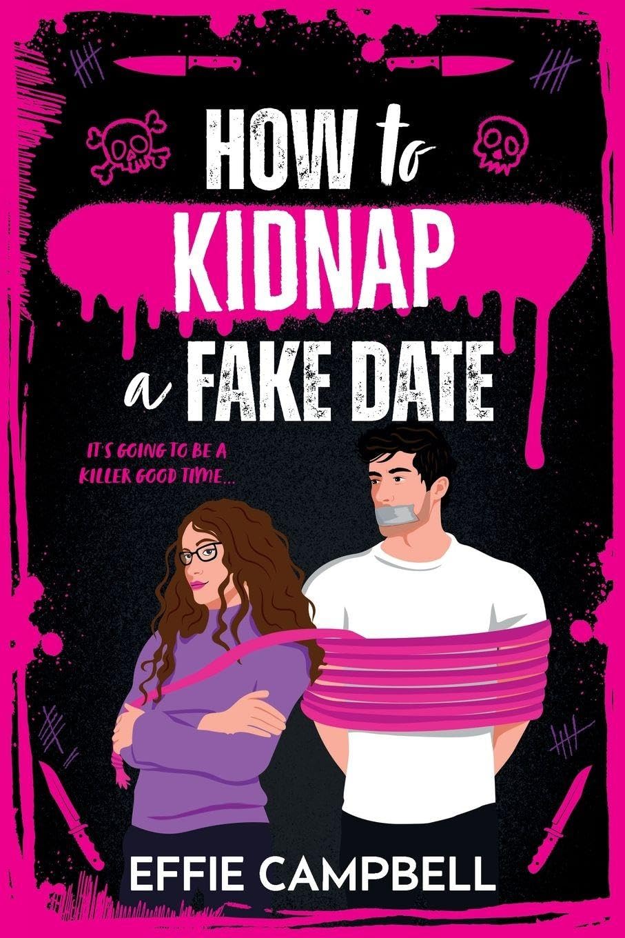 How to Kidnap a Fake Date: A BRAND NEW dark romantic comedy with kidnapping, fake dating, and spicy chemistry from Effie Campbell for 2026 (Killer Kin, 1)