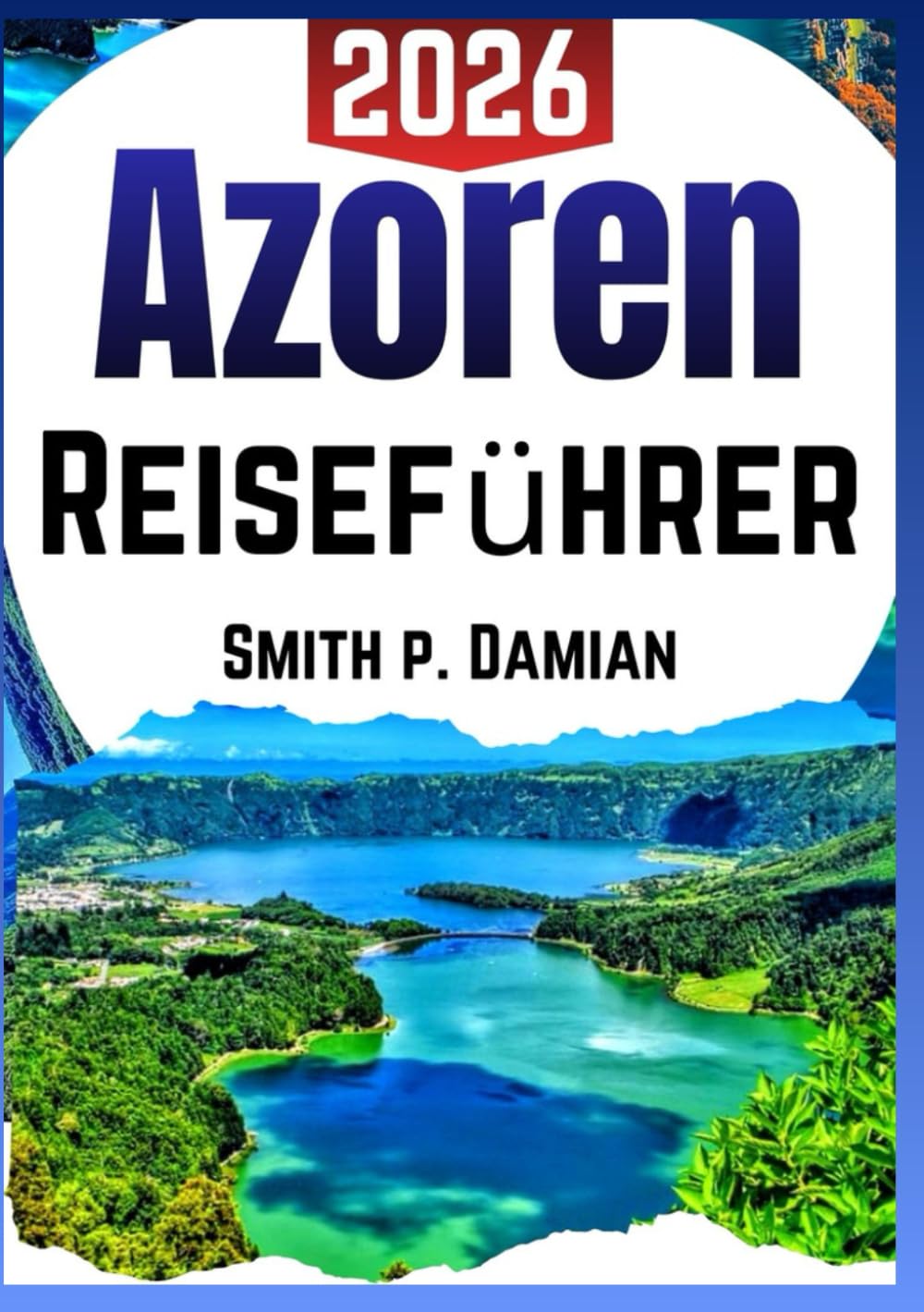 AZOREN REISEFÜHRER 2026: Individuelle Reiserouten, versteckte Schätze, Insider Geheimnisse vor Ort, Budget-Tipps und mehr