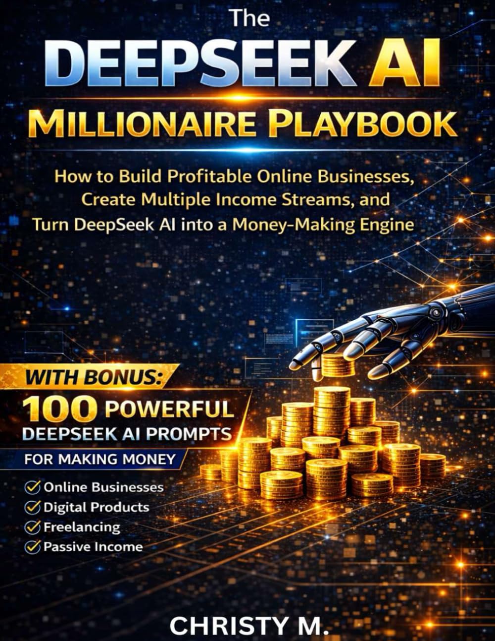 The DeepSeek AI Millionaire Playbook: How to Build Profitable Online Businesses, Create Multiple Income Streams, and Turn DeepSeek AI into a Money-Making Engine