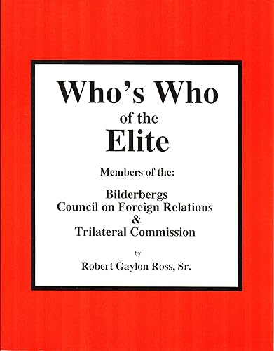 Who's Who of the Elite - Members of the: Bilderbergs, Council of Foreign Relations &amp; Trilateral Commission: Members of the Bilderbergs, Council on ... Commission, and Skull &amp; Bones Society