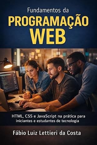 Fundamentos da Programação Web: HTML, CSS e JavaScript na prática para iniciantes e estudantes de tecnologia