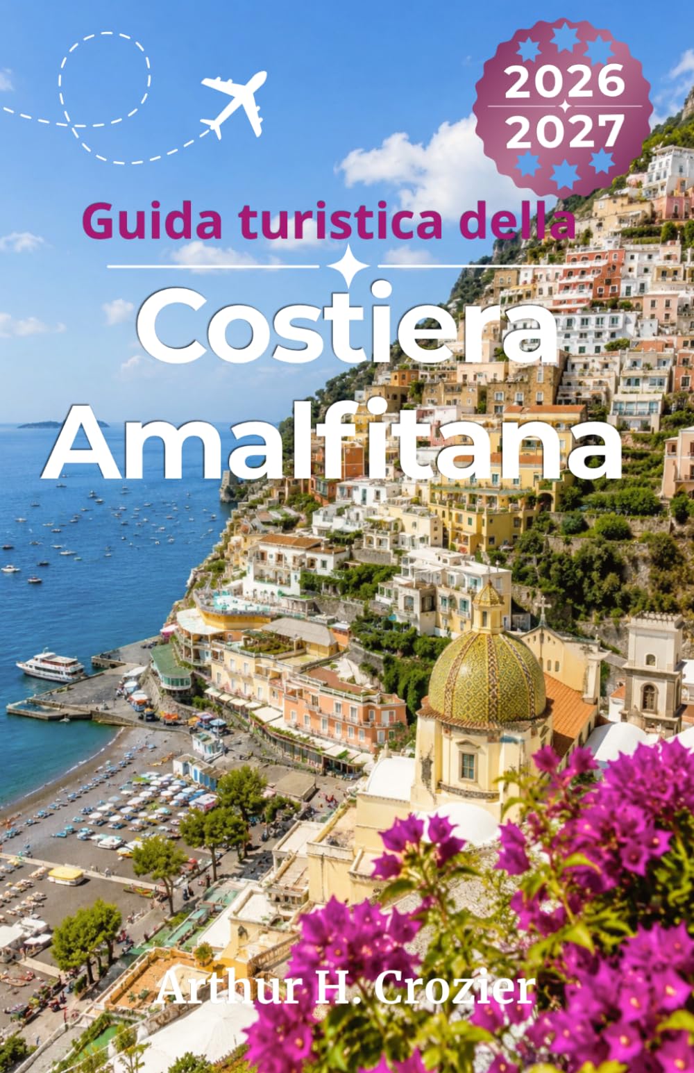 Guida turistica della Costiera Amalfitana 2026-2027: Organizza le tue vacanze estive con Positano, Ravello, stabilimenti balneari, escursioni in ... gastronomia e percorsi per evitare la folla.