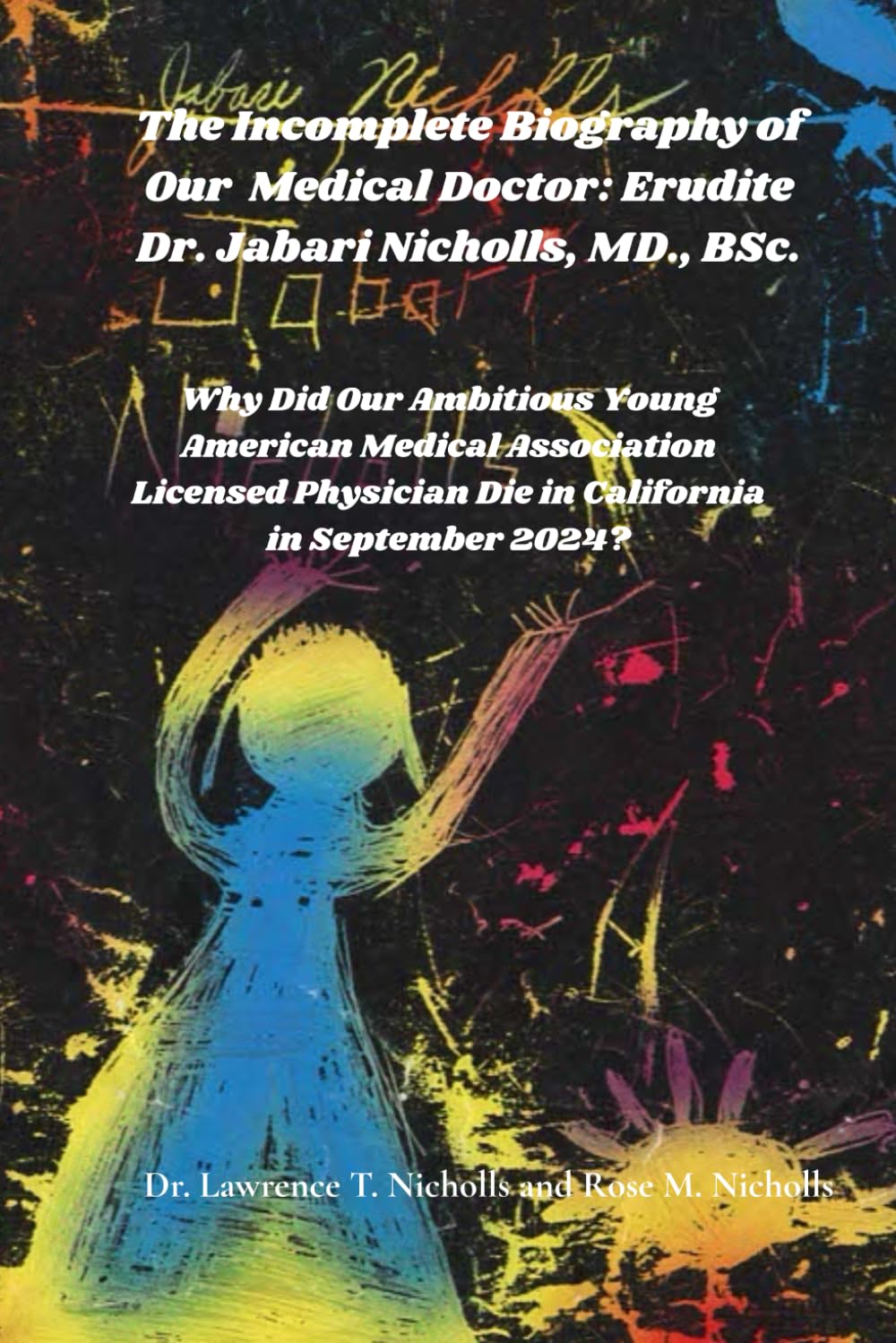 The Incomplete Biography of Our Medical Doctor: Erudite Dr. Jabari Nicholls, MD. BSc.,: Why Did Our Ambitious Young American Medical Association Licensed Physician Die in California in September 2024?