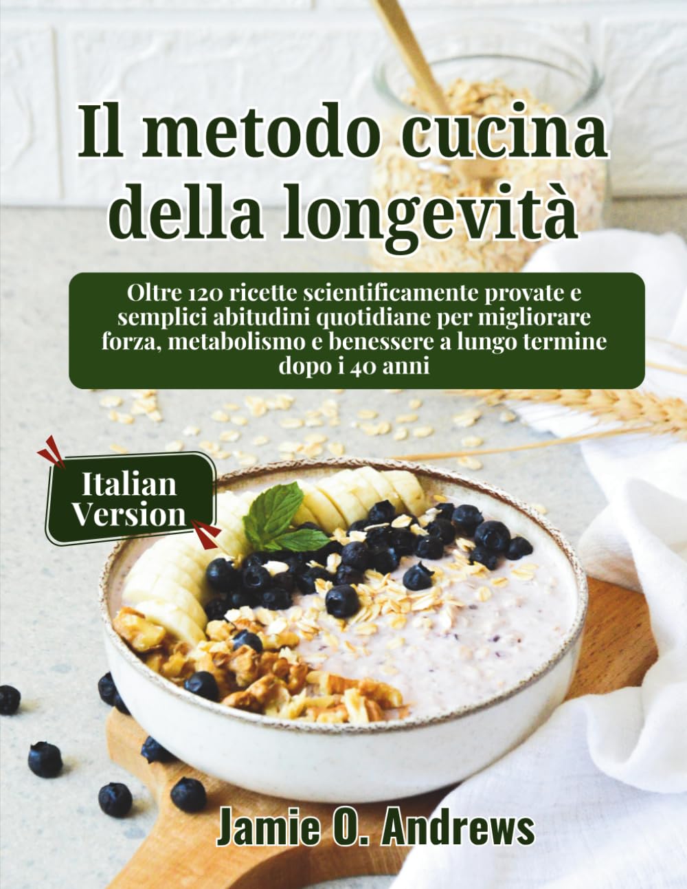 Il metodo cucina della longevità: Oltre 120 ricette scientificamente provate e semplici abitudini quotidiane per migliorare forza, metabolismo e benessere a lungo termine dopo i 40 anni