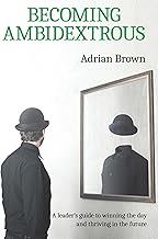 Becoming Ambidextrous: A leadership guide for automotive dealers, managers and business owners to winning the day and thriving in the future