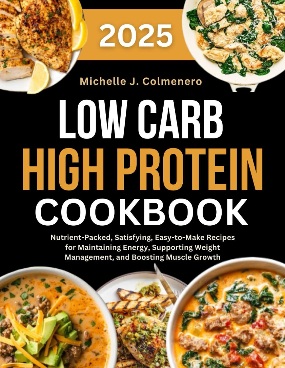 Low Carb High Protein Cookbook 2025: Nutrient-Packed, Satisfying, Easy-to-Make Recipes for Maintaining Energy, Supporting Weight Management, and Boosting Muscle Growth