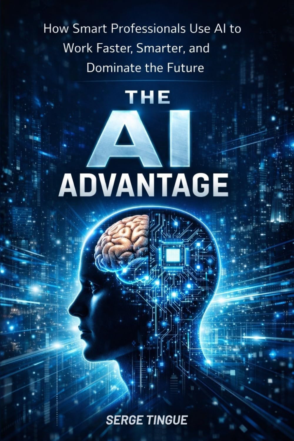 THE AI ADVANTAGE: How Smart Professionals Use AI to Work Faster, Earn More and Stay Ahead