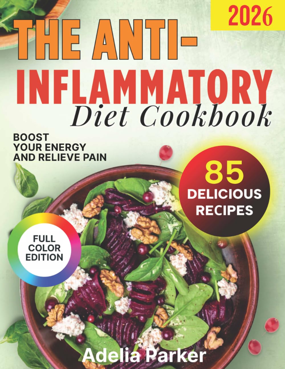 The Anti-Inflammatory Diet Cookbook: Boost Your Energy and Relieve Pain, 85 Delicious Recipes to Reduce Chronic Inflammation, Detox Your Body