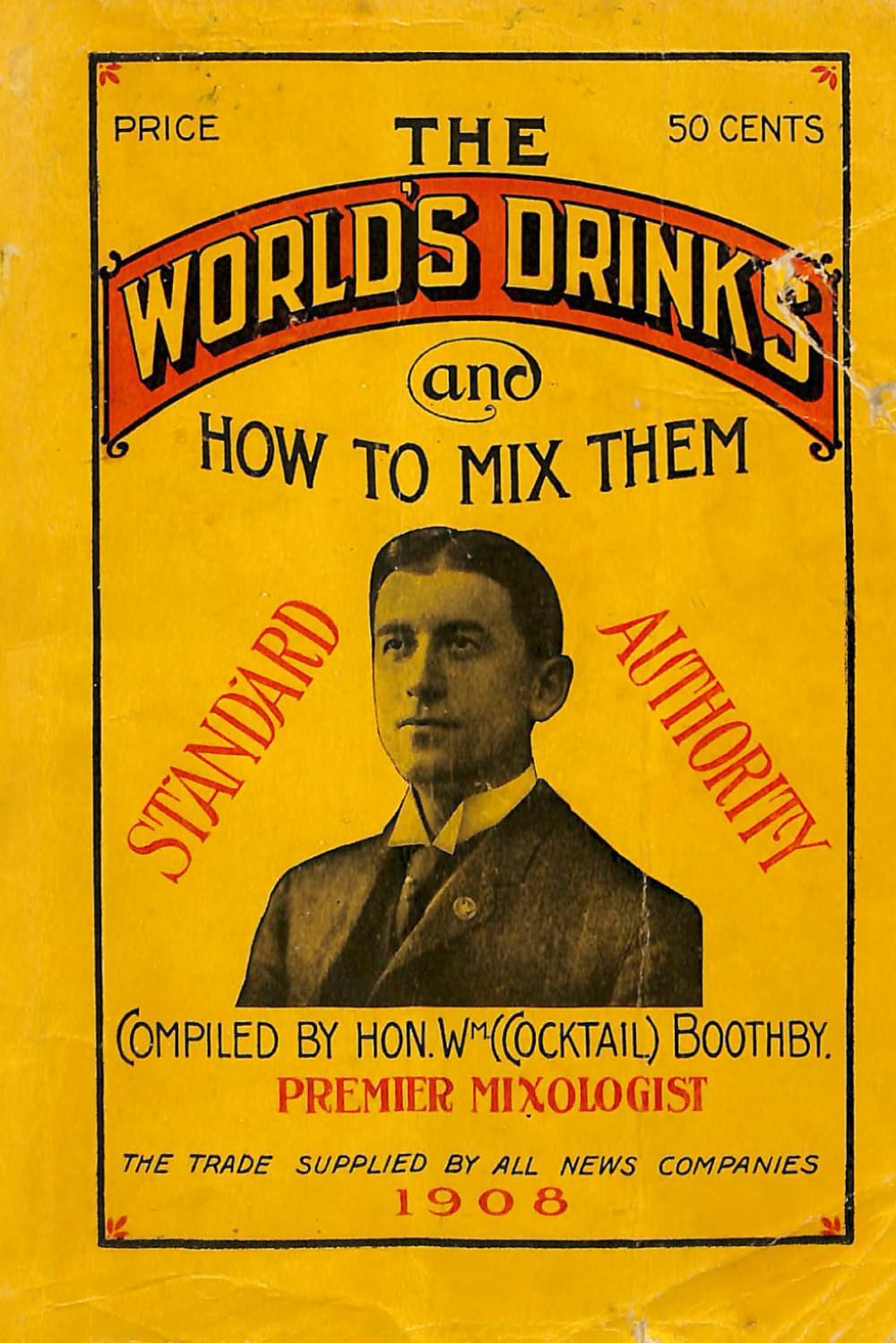 The World's Drinks and How to Mix Them: (Standard Authority) - Compiled by Hon. Wm. (Cocktail) Boothby, Premier Mixologist