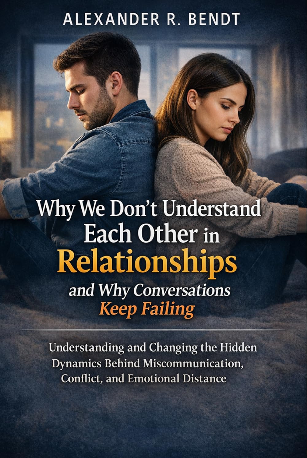 Why We Don’t Understand Each Other in Relationships and Why Conversations Keep Failing: Understanding and Changing the Hidden Dynamics Behind ... (Relationships, Self-Worth & Inner Patterns)