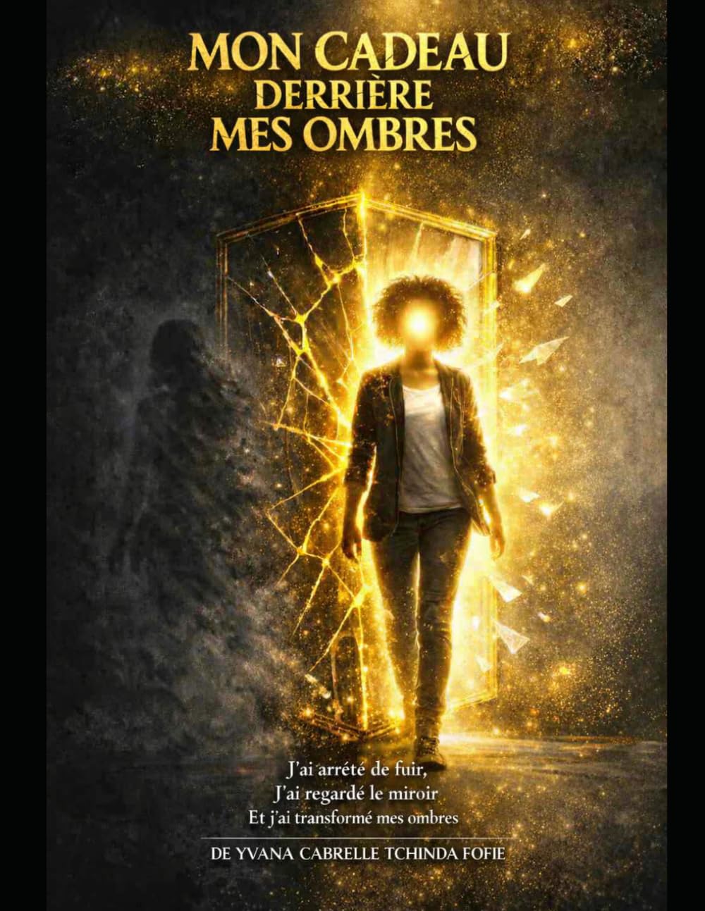 MON CADEAU DERRIÈRE MES OMBRES: J’ai arrêté de fuir, J’ai regardé le miroir,Et j’ai transformé mes ombres