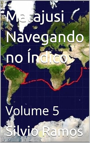 Matajusi Navegando no Índico, Atlântico e de Volta à Terra: Volume 5 (A Volta ao Mundo no Veleiro MaTaJuSi)