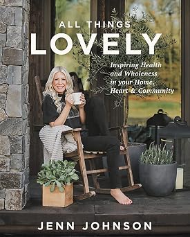 All Things Lovely Inspiring Health and Wholeness in Your Home, Heart, and Community