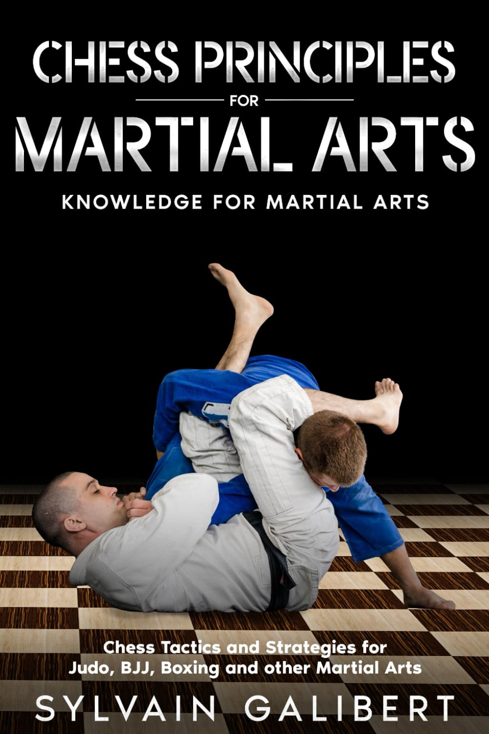 Chess Principles for Martial Arts: Chess Tactics and Strategies for Judo, BJJ, Boxing and other Martial Arts: 2 (Knowledge for Martial Arts)