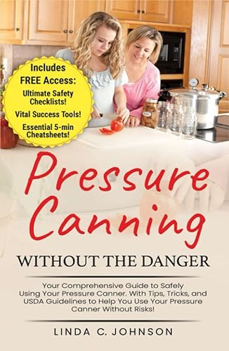 Pressure Canning Without the Danger: Your Comprehensive Guide to Safely Using Your Pressure Canner. With Tips, Tricks, and USDA Guidelines to Help You ... Canning and Preserving For Beginners Book)