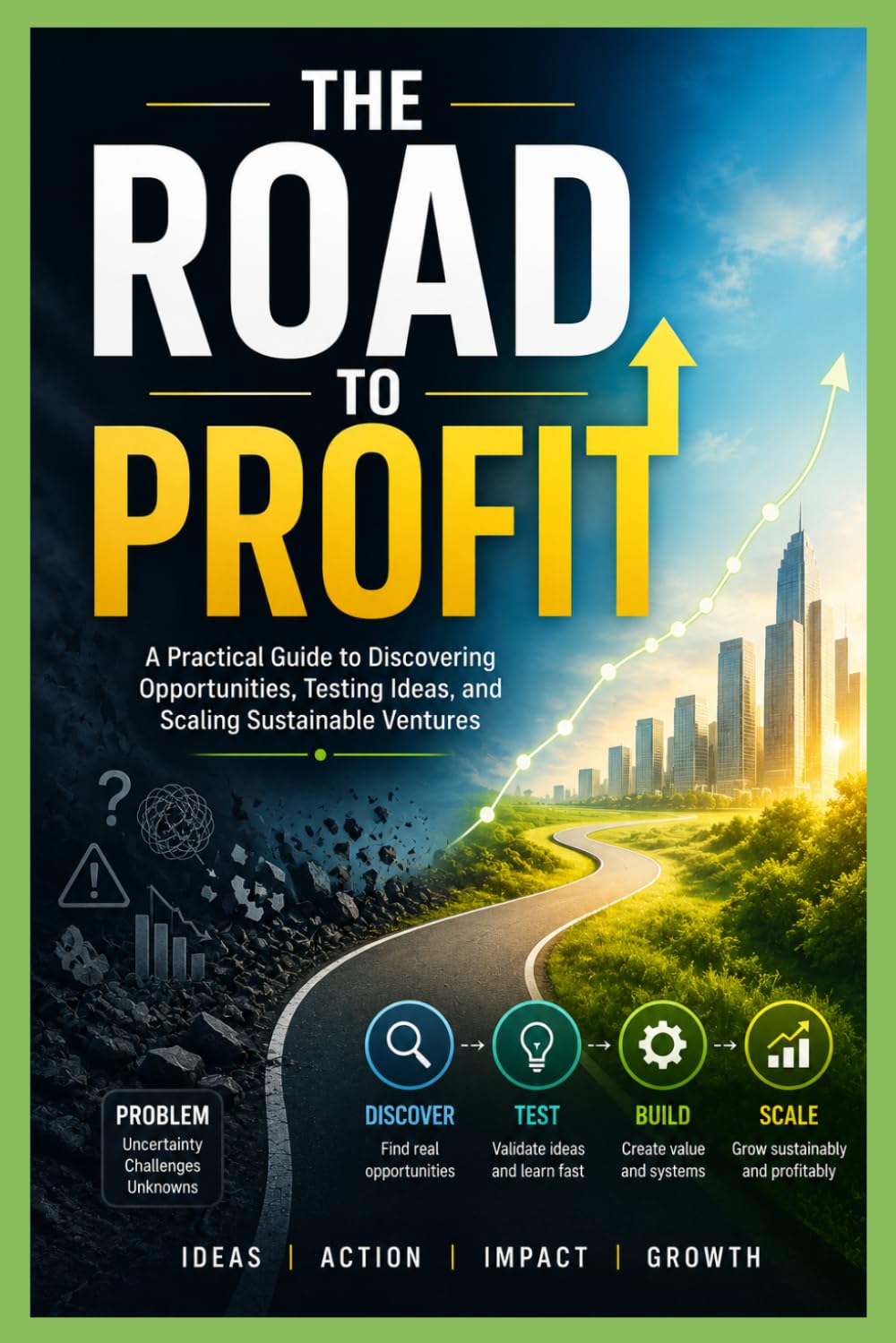 THE ROAD TO PROFIT: A Practical Guide To Discovering Opportunities, Testing Ideas, and Scaling Sustainable Ventures