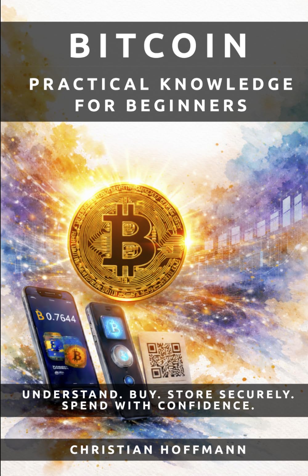 BITCOIN - Practical Knowledge For Beginners: UNDERSTAND. BUY. STORE SECURELY. SPEND WITH CONFIDENCE.