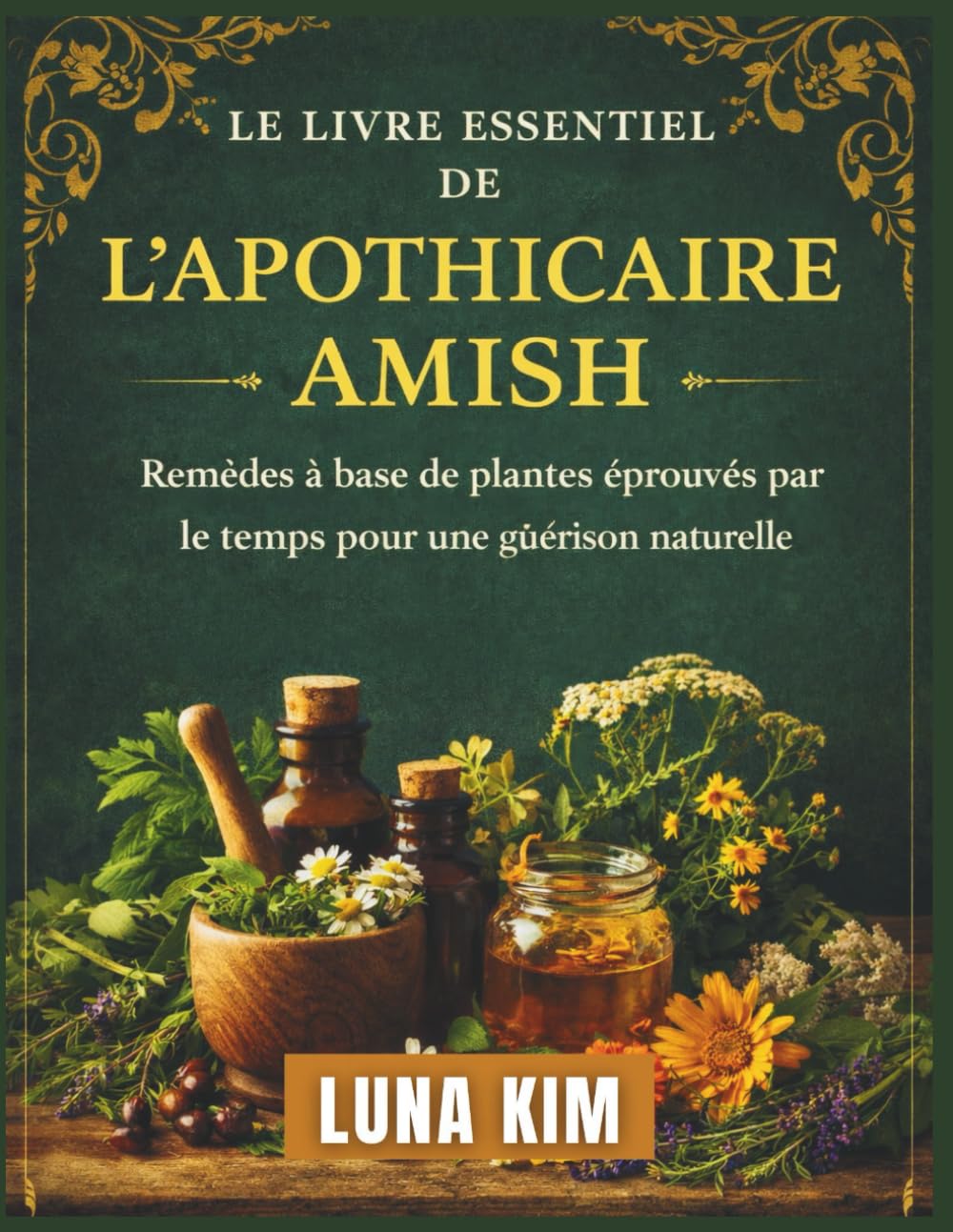 LE LIVRE ESSENTIEL DE L'APOTHICAIRE AMISH: Remèdes à base de plantes éprouvés par le temps pour une guérison naturelle