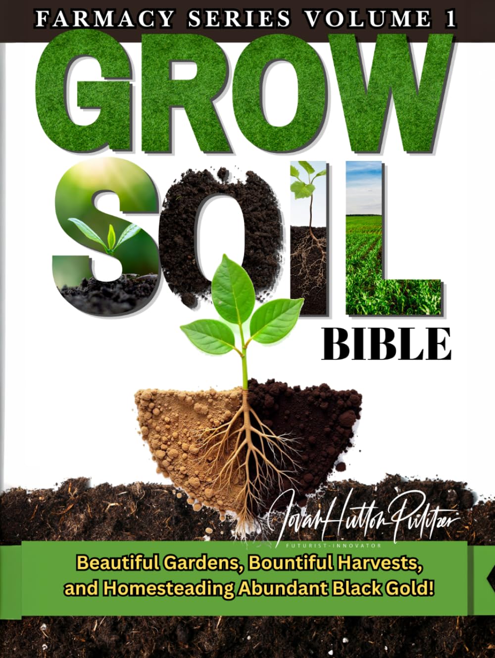 GROW SOIL BIBLE: Beautiful Gardens, Bountiful Harvest and Homesteading Abundant Black Gold! (FARMACY SERIES)