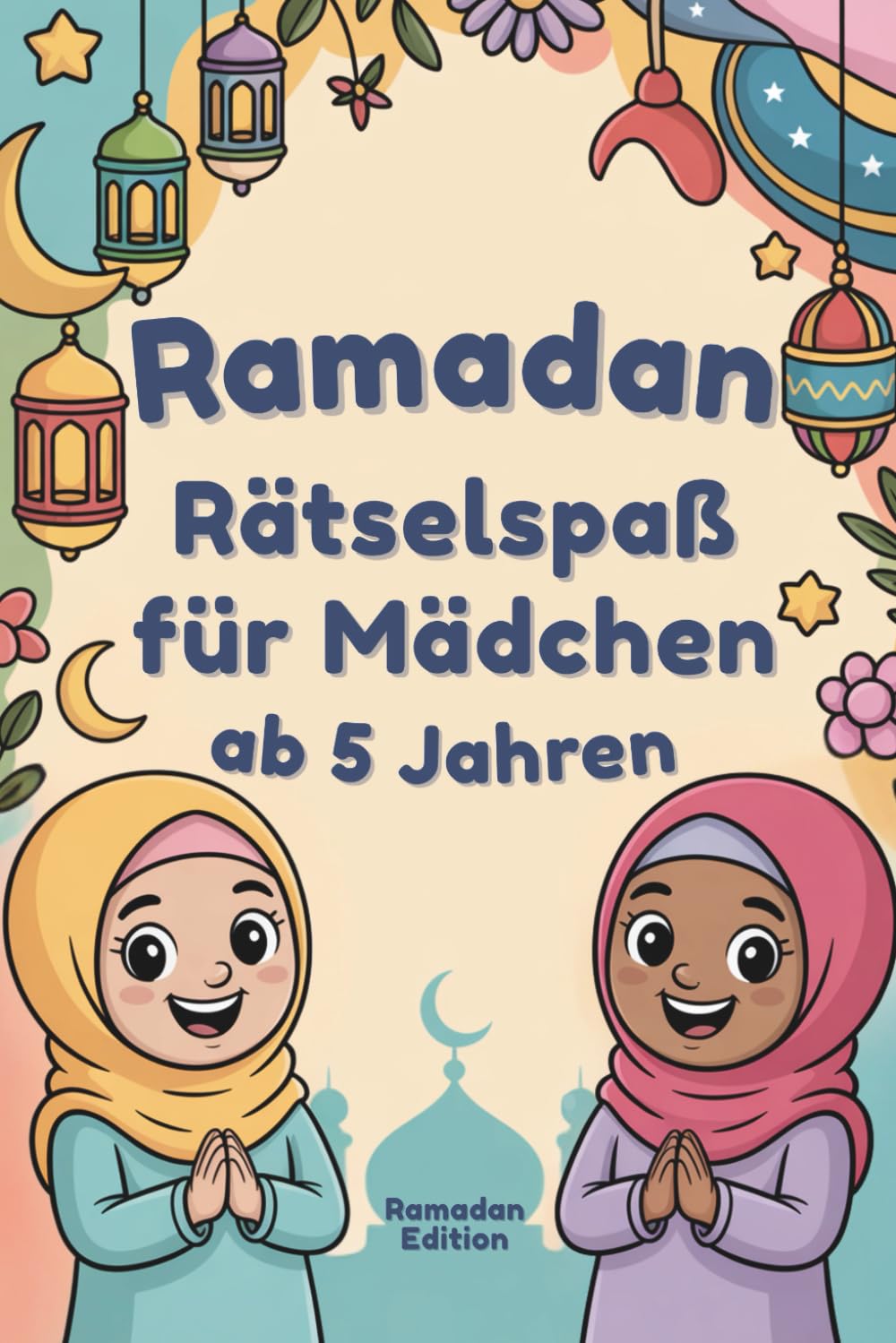 Ramadan Rätselspaß für Mädchen ab 5 Jahren: Das Islam Mitmach-Buch für Kinder | Mit Spaß Feinmotorik und Konzentration fördern | Ideal als Geschenk für den Fastenmonat