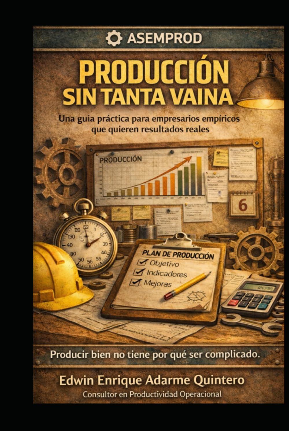 Producción sin tanta vaina: Una guía práctica para empresarios empíricos que quieren resultados reales