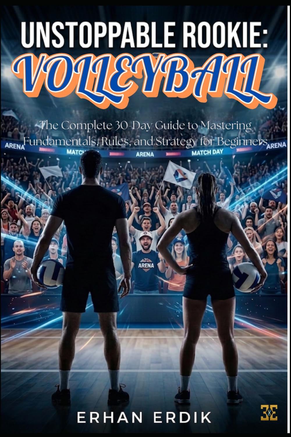 UNSTOPPABLE ROOKIE: VOLLEYBALL: The Complete 30-Day Guide to Mastering Fundamentals, Rules, and Strategy for Beginners
