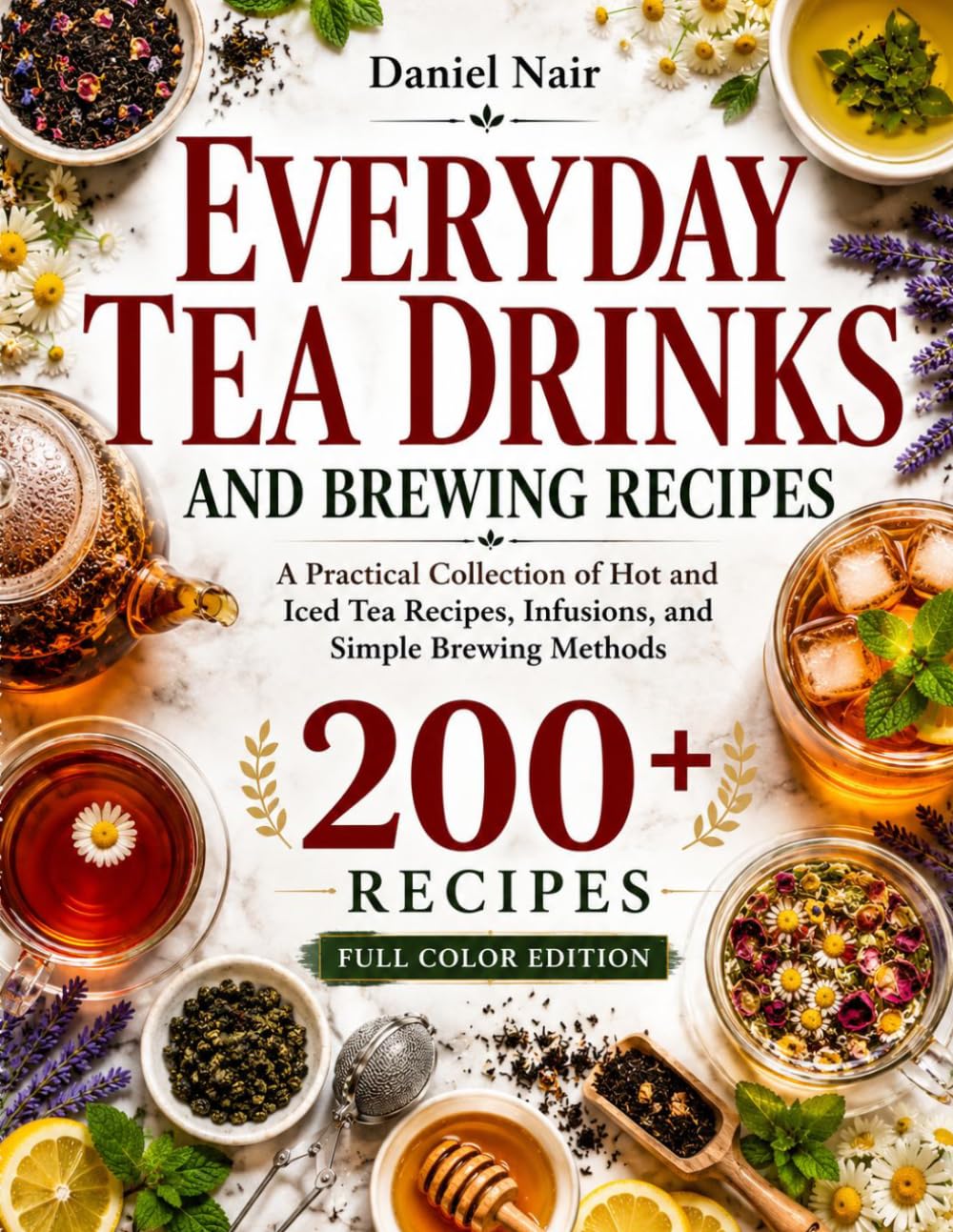 Everyday Tea Drinks and Brewing Recipes: A Practical Collection of Hot and Iced Tea Recipes, Infusions, and Simple Brewing Methods