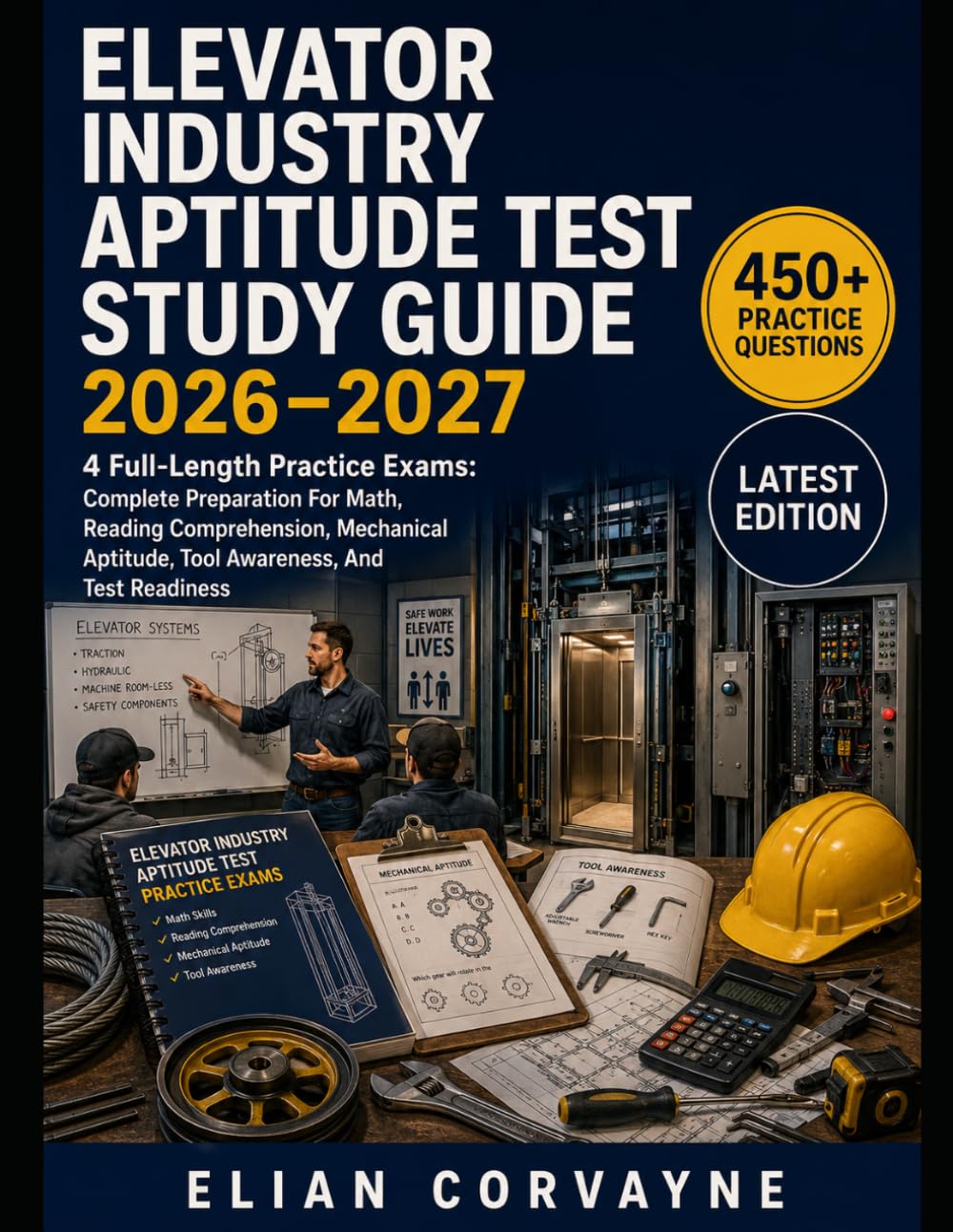 ELEVATOR INDUSTRY APTITUDE TEST STUDY GUIDE 2026-2027: 4 Full-Length Practice Exams: Complete EIAT Preparation For Math, Reading Comprehension, Mechanical Aptitude, Tool Awareness, And Test Readiness