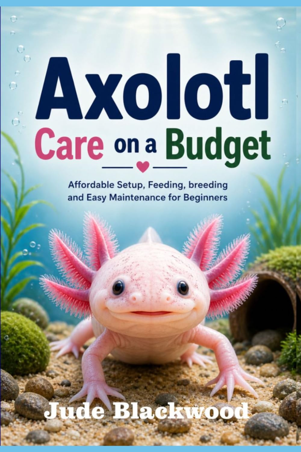 Axolotl Care on a Budget: Affordable Setup, Feeding, breeding and Easy Maintenance for Beginners