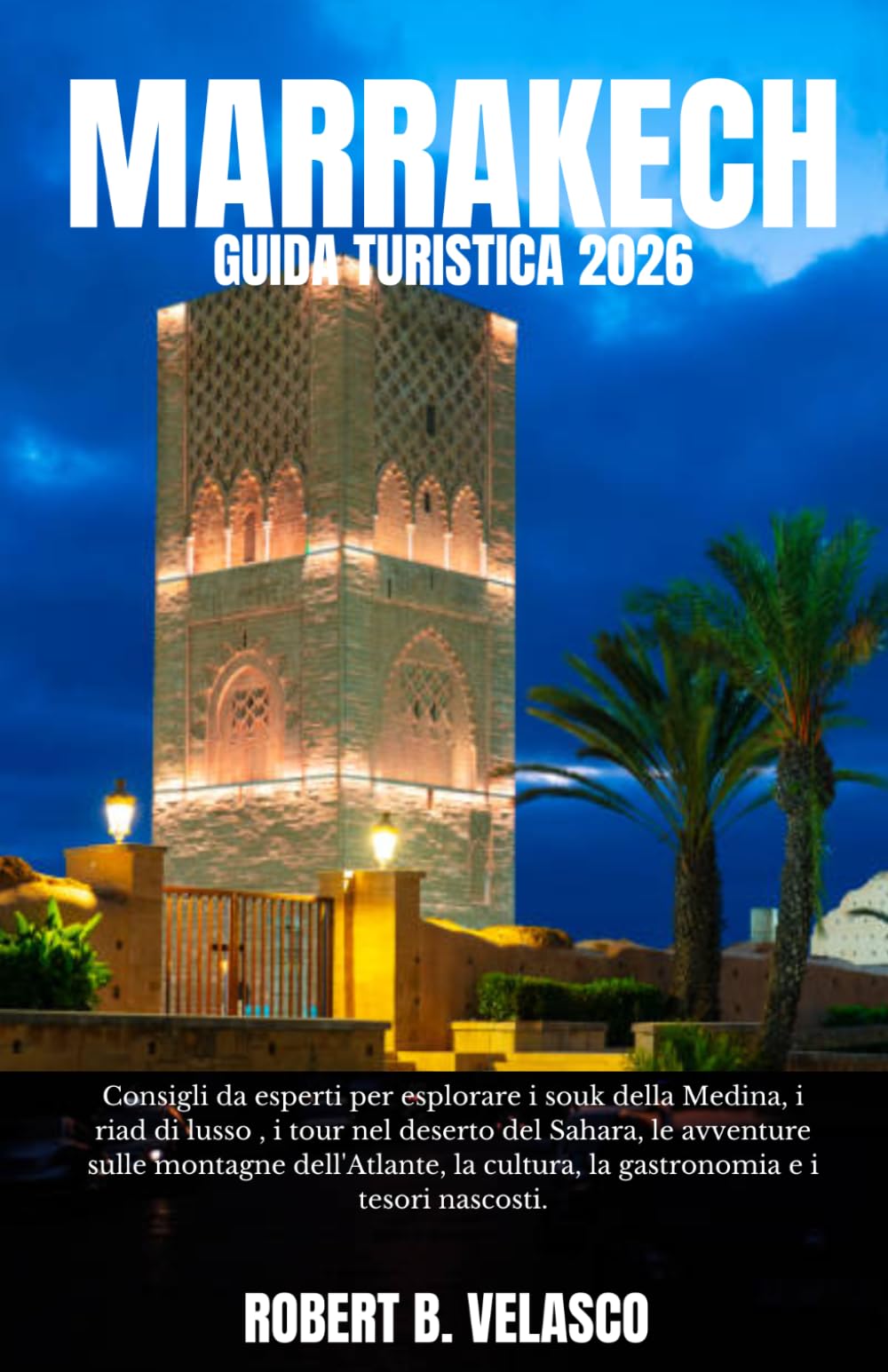 MARRAKECH GUIDA TURISTICA 2026: Consigli da esperti per esplorare i souk della Medina, i riad di lusso , i tour nel deserto del Sahara, le avventure ... cultura, la gastronomia e i tesori nascosti.