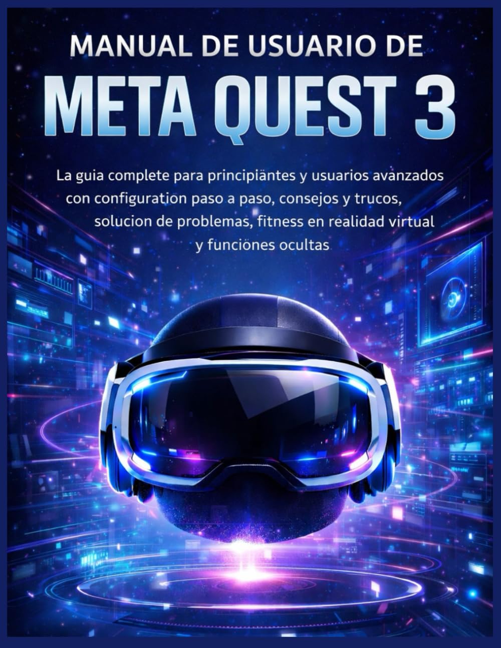 Manual de usuario de Meta Quest 3: La guía completa para principiantes y usuarios avanzados con configuración paso a paso, consejos y trucos, solución ... en realidad virtual y funciones ocultas