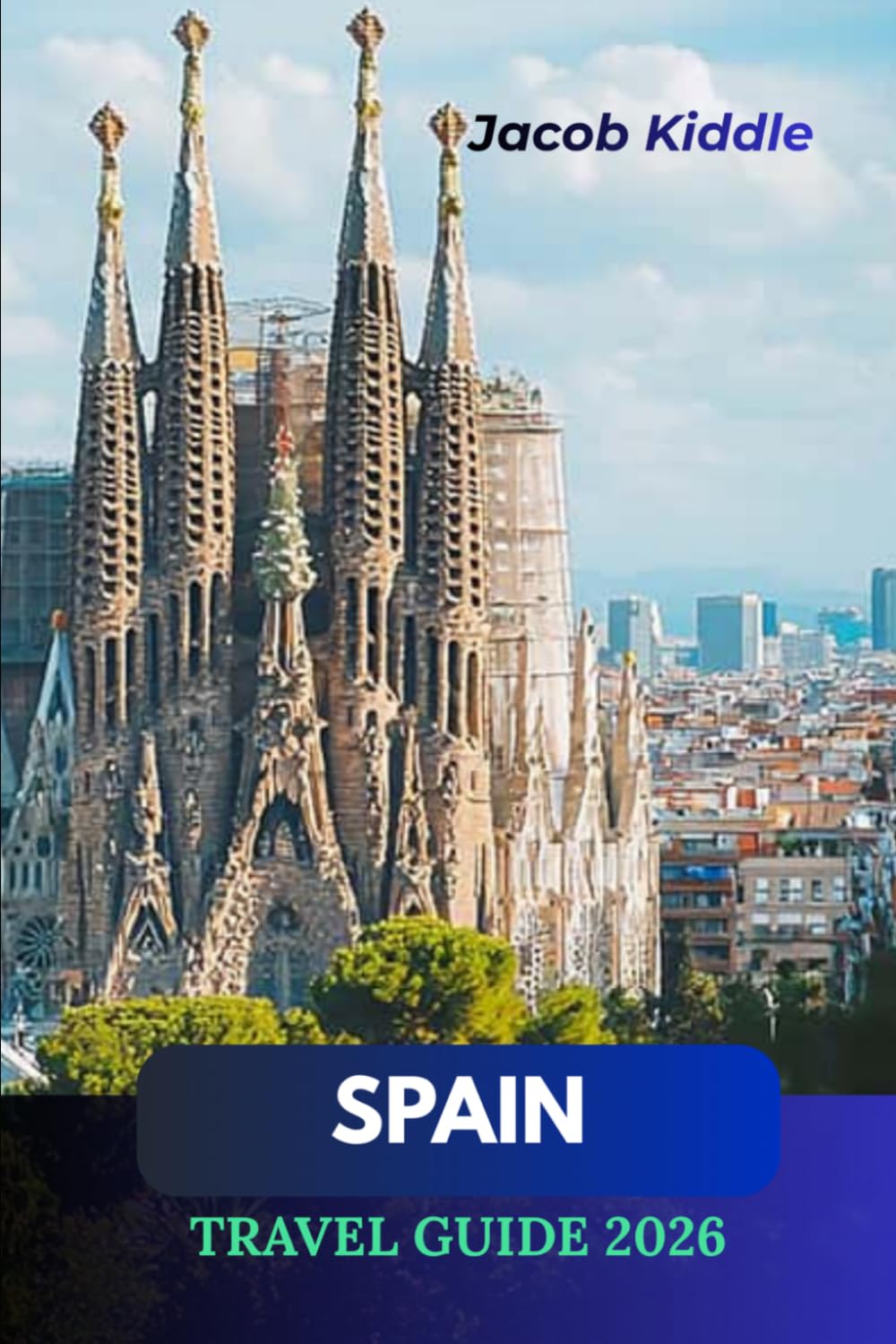 Spain Travel Guide 2026: Explore the Iconic Cities of Barcelona, Madrid, Seville, and Ibiza: Discover Historic Wonders like Sagrada Família, Alhambra, Camino de Santiago, and More
