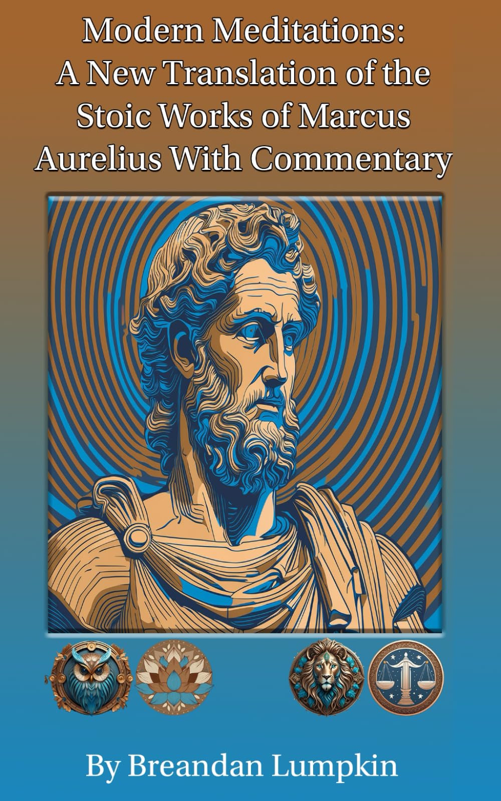 Modern Meditations: A New Translation of the Stoic Works of Marcus Aurelius with Commentary