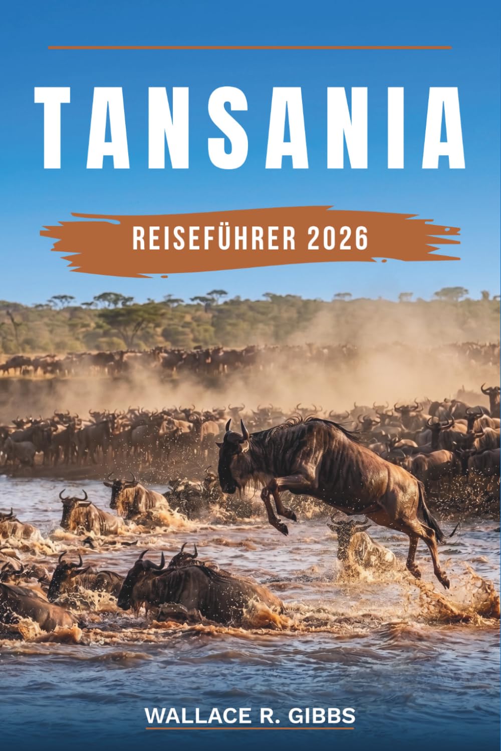 TANSANIA REISEFÜHRER 2026: Serengeti, Sansibar, Kilimandscharo und der Krater des Ngorongoro, mit Routen, Unterkünften, Essen und Fortbewegung