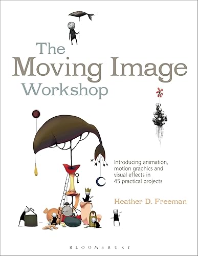 The Moving Image Workshop: Introducing Animation, Motion Graphics and Visual Effects in 45 Practical Projects