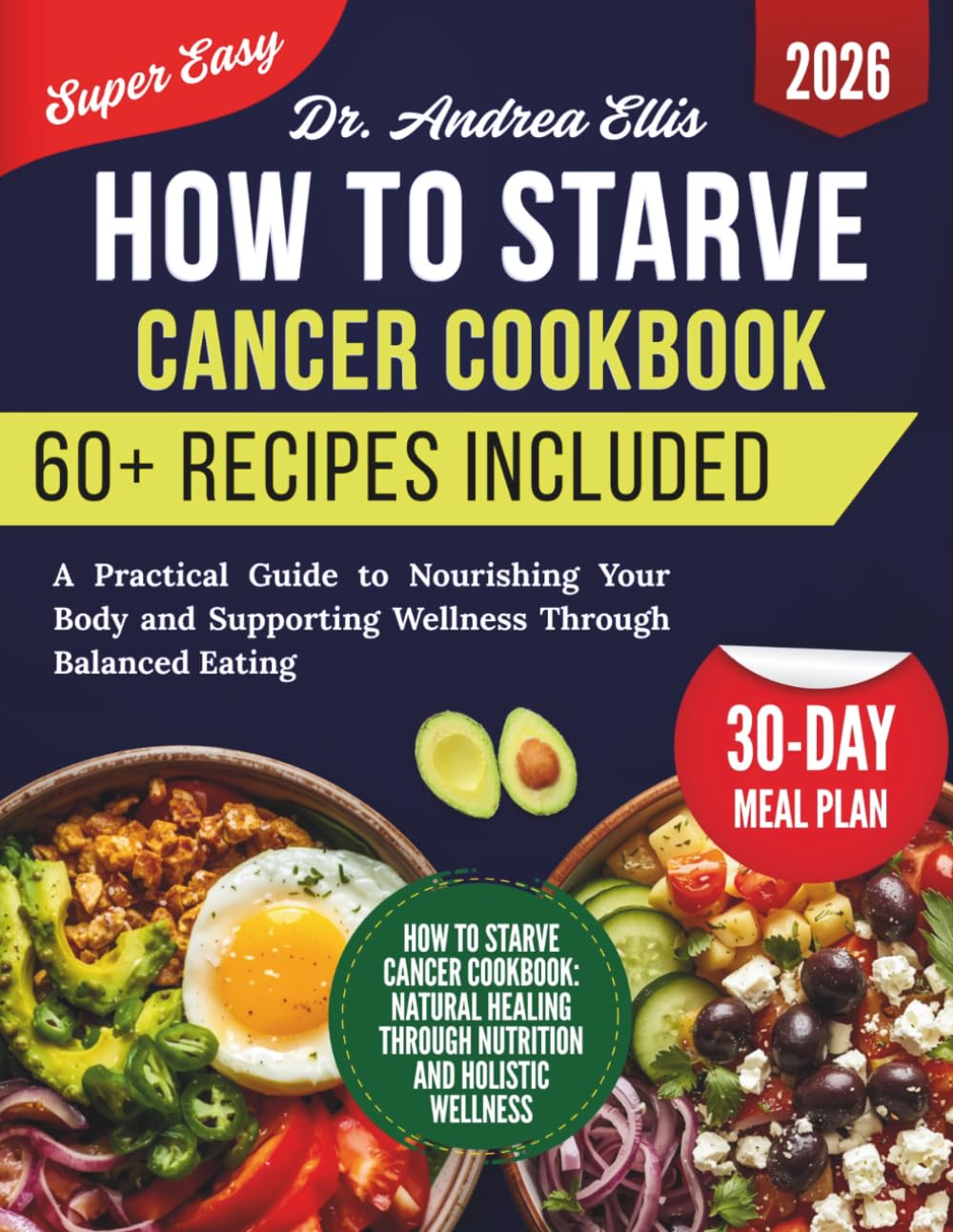 How To Starve Cancer Cookbook: A Practical Guide to Nourishing Your Body and Supporting Wellness Through Balanced Eating